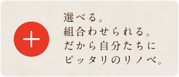 選べる。組合わせられる。だから自分たちにピッタリのリノベ。
